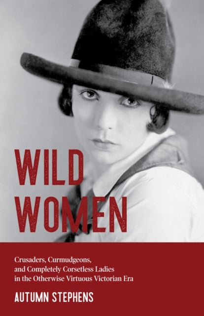Wild Women - Crusaders, Curmudgeons, and Completely Corsetless Ladies in the Otherwise Virtuous Victorian Era (Feminist gift)