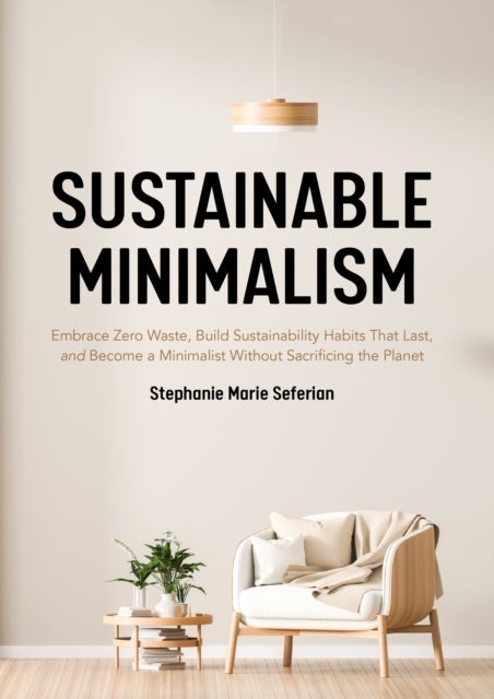 Sustainable Minimalism - Embrace Zero Waste, Build Sustainability Habits That Last, and Become a Minimalist without Sacrificing the Planet (Green Housecleaning, Zero Waste Living)