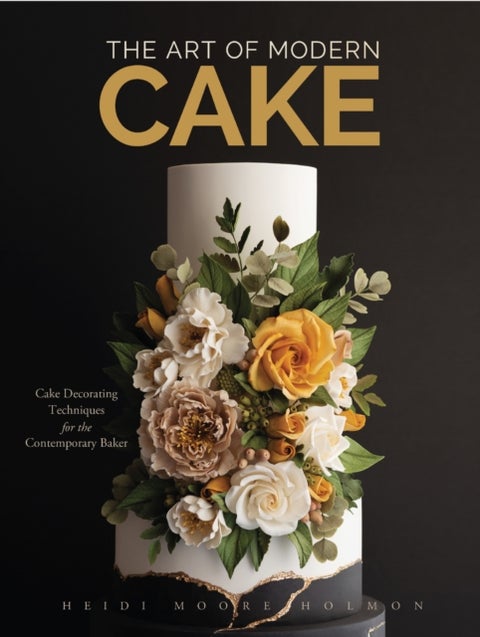 The Art of Modern Cake - Cake Decorating Techniques for the Contemporary Baker (Step-By-Step Cake Decorating, Dessert Cookbook)