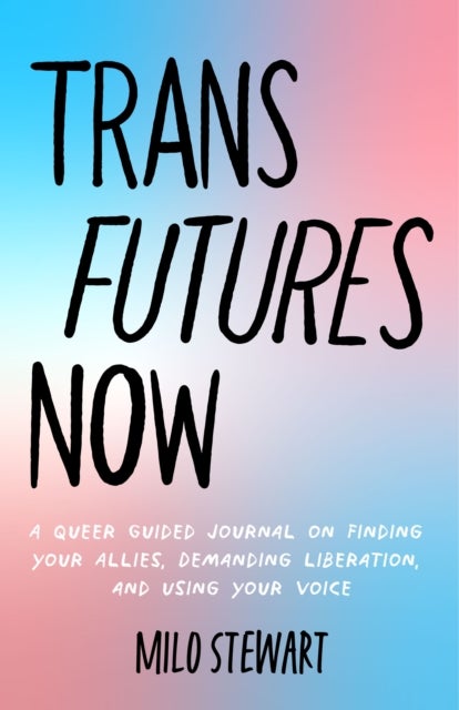 Trans Futures Now - A Queer Guided Journal on Finding Your Allies, Demanding Liberation, and Using Your Voice (Finding Yourself; Fighting Transphobia and the Gender Binary; LGBT Issues) (Ages 14-18)