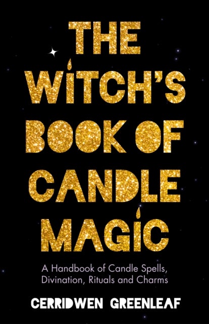 The Witch's Book of Candle Magic - A Handbook of Candle Spells, Divination, Rituals, and Charms (Witchcraft for Beginners, Spell Book, New Age Mysticism)