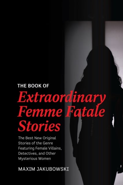 The Book of Extraordinary Femme Fatale Stories - The Best New Original Stories of the Genre Featuring Female Villains, Detectives, and Other Mysterious Women
