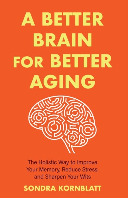 A Better Brain for Better Aging - The Holistic Way to Improve Your Memory, Reduce Stress, and Sharpen Your Wits (Brain health, Improve brain function)