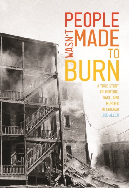 People Wasn't Made to Burn - A True Story of Housing, Race, and Murder in Chicago