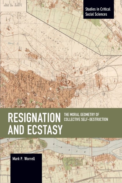 Resignation and Ecstasy: The Moral Geometry of Collective Self-Destruction - Volume Three of Sacrifice and Self-Defeat