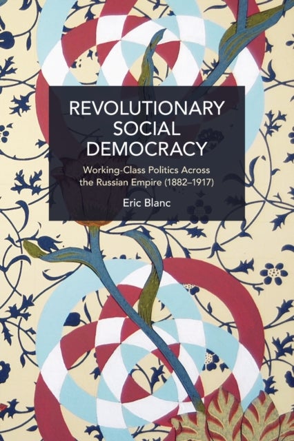 Revolutionary Social Democracy - Working-Class Politics Across the Russian Empire (1882-1917)
