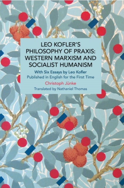 Leo Kofler¿s Philosophy of Praxis: Western Marxism and Socialist Humanism - With Six Essays by Leo Kofler Published in English for the First Time