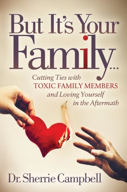 But It¿s Your Family¿ - Cutting Ties with Toxic Family Members and Loving Yourself in the Aftermath