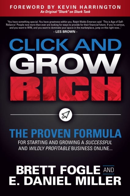 Click and Grow Rich - The Proven Formula for Starting and Growing a Successful and Wildly Profitable Business Online