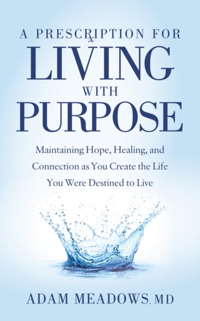 A Prescription for Living with Purpose - Maintaining Hope, Healing and Connection as You Create the Life You Were Destined to Live