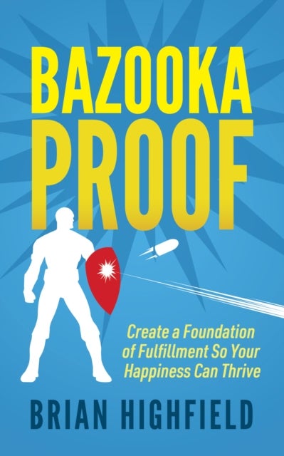 Bazooka Proof - Create a Foundation of Fulfillment So Your Happiness Can Thrive