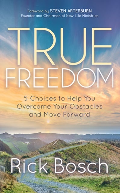 True Freedom - 5 Choices to Help You Overcome Your Obstacles and Move Forward