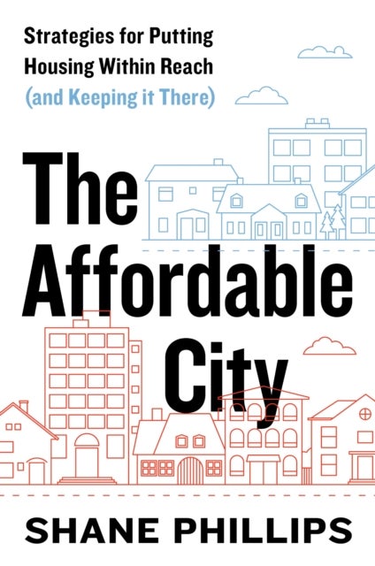 The Affordable City - Strategies for Putting Housing Within Reach (and Keeping It There)