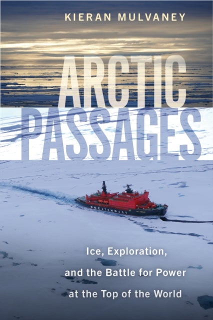 Arctic Passages - Ice, Exploration, and the Battle for Power at the Top of the World