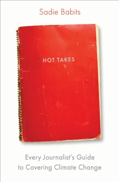 Hot Takes - Every Journalist's Guide to Covering Climate Change