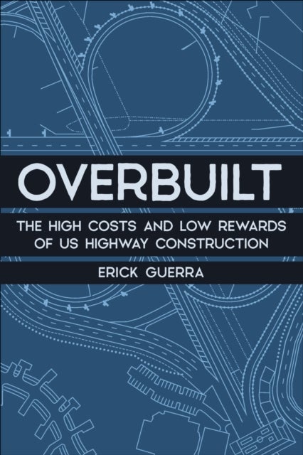 Overbuilt - The High Costs and Low Rewards of Us Highway Construction