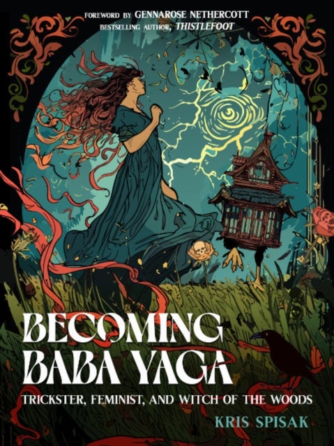 Becoming Baba Yaga - Trickster, Feminist, and Witch of the Woods