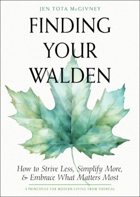Finding Your Walden - How to Strive Less, Simplify More, and Embrace What Matters Most