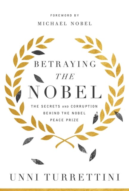 Betraying the Nobel - The Secrets and Corruption Behind the Nobel Peace Prize