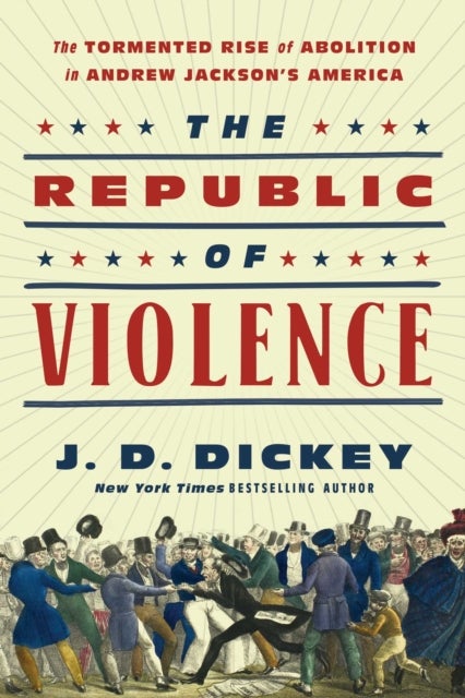 The Republic of Violence - The Tormented Rise of Abolition in Andrew Jackson's America