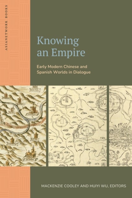 Knowing an Empire - Early Modern Chinese and Spanish Worlds in Dialogue