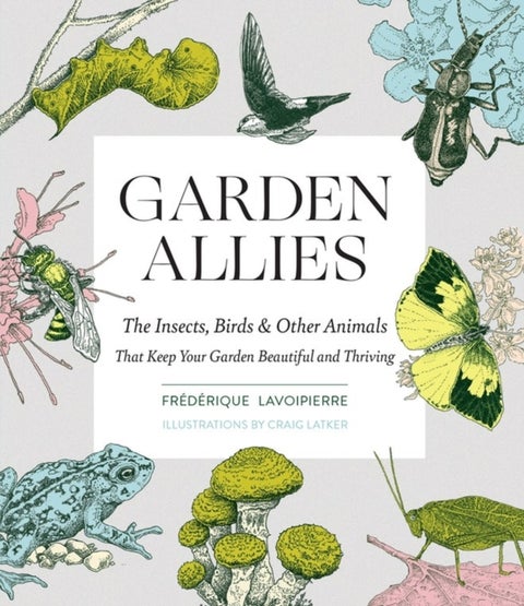Garden Allies - The Insects, Birds, and Other Animals That Keep Your Garden Beautiful and Thriving