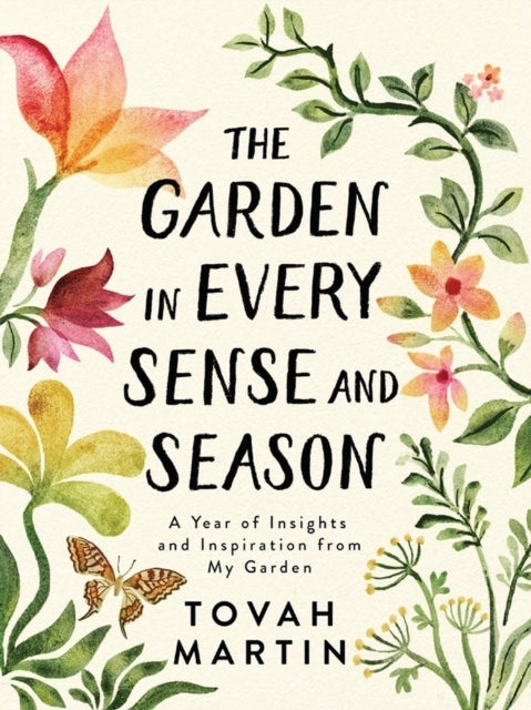 The Garden in Every Sense and Season - A Year of Insights and Inspiration from My Garden