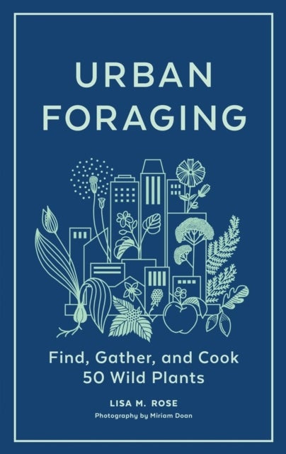 Urban Foraging - Find, Gather, and Cook 50 Wild Plants