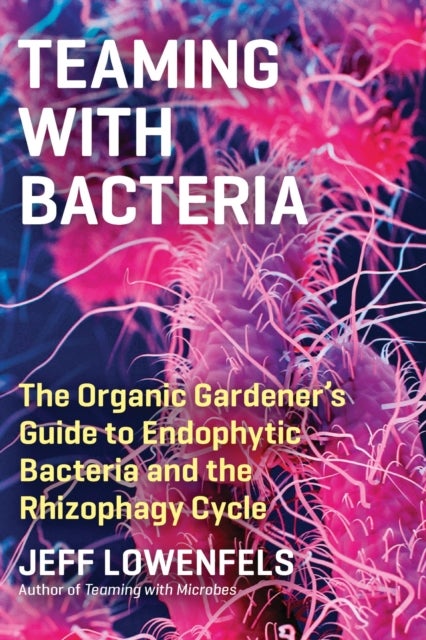 Teaming with Bacteria - The Organic Gardener’s Guide to Endophytic Bacteria and the Rhizophagy Cycle