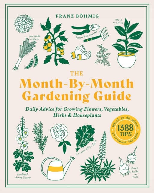 The Month-by-Month Gardening Guide - Daily Advice for Growing Flowers, Vegetables, Herbs, and Houseplants