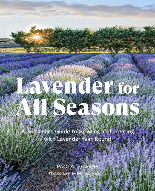 Lavender for All Seasons - A Gardener's Guide to Growing and Creating with Lavender Year-Round