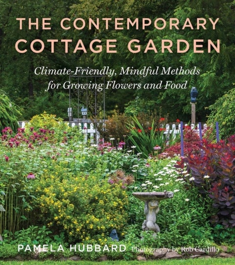 The Contemporary Cottage Garden - Climate-Friendly, Mindful Methods for Growing Flowers and Food