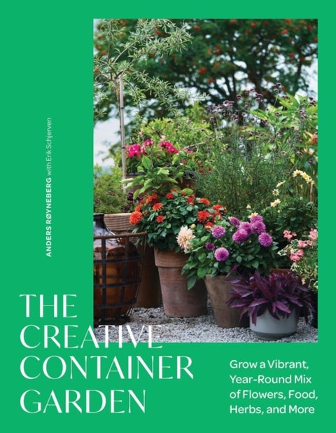 The Creative Container Garden - Grow a Vibrant, Year-Round Mix of Flowers, Food, Herbs, and More