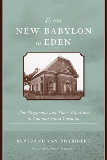 From New Babylon to Eden - The Huguenots and Their Migration to Colonial South Carolina