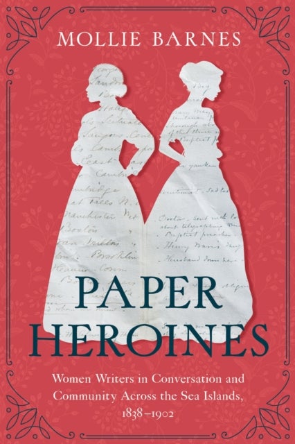 Paper Heroines - Women Writers in Conversation and Community Across the Sea Islands, 1838-1902