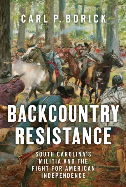 Backcountry Resistance - South Carolina's Militia and the Fight for American Independence
