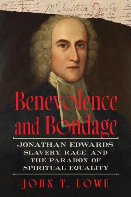 Benevolence and Bondage - Jonathan Edwards, Slavery, Race, and the Paradox of Spiritual Equality