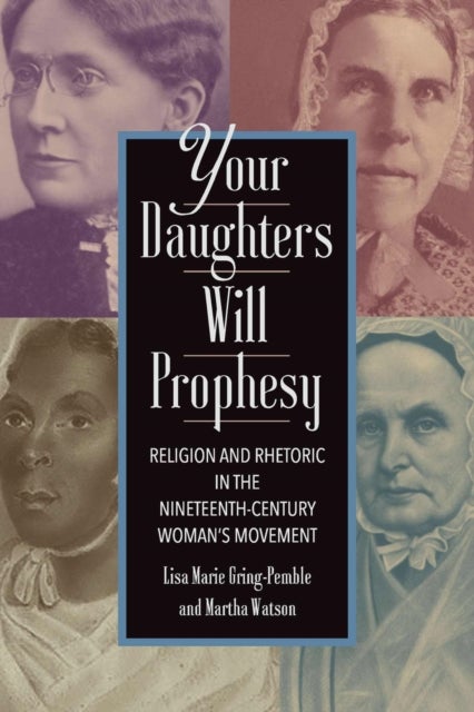 Your Daughters Will Prophesy - Religion and Rhetoric in the Nineteenth-Century Woman's Movement