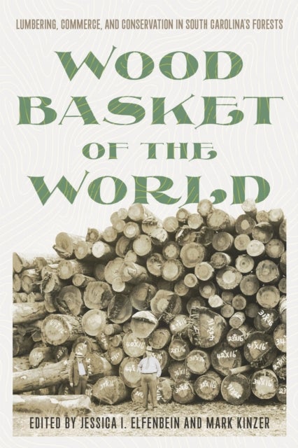 Wood Basket of the World - Lumbering, Commerce, and Conservation in South Carolina's Forests