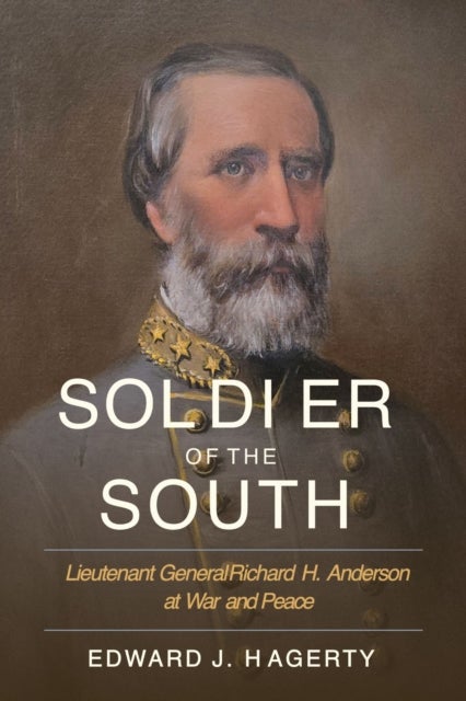 Soldier of the South - Lieutenant General Richard H. Anderson at War and Peace
