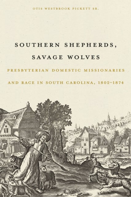 Southern Shepherds, Savage Wolves - Presbyterian Domestic Missionaries and Race in South Carolina, 1802-1874