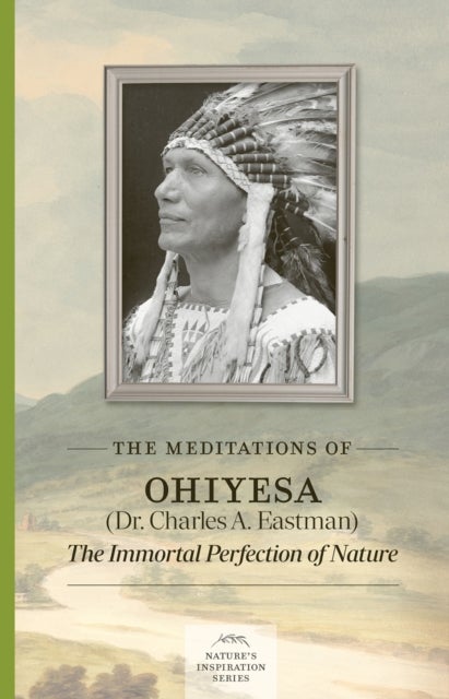 Meditations of Ohiyesa (Dr. Charles A. Eastman) - The Immortal Perfection of Nature