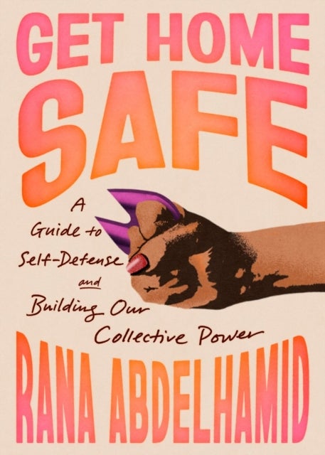 Get Home Safe - A Guide to Self-Defense and Building Our Collective Power