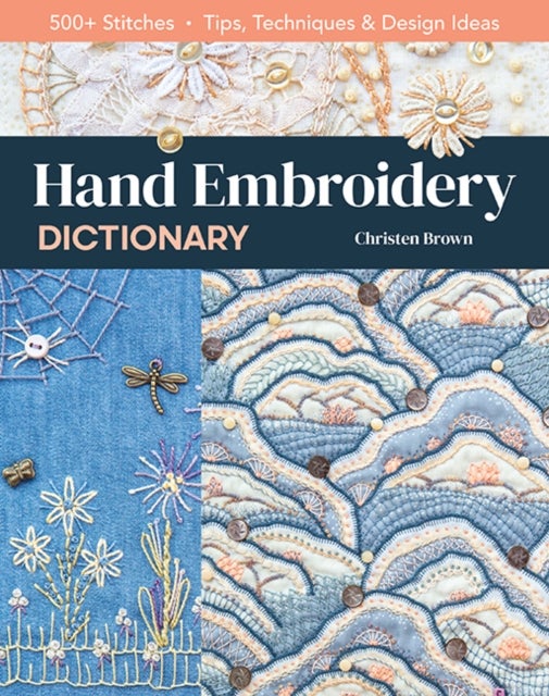 Hand Embroidery Dictionary - 500+ Stitches; Tips, Techniques & Design Ideas