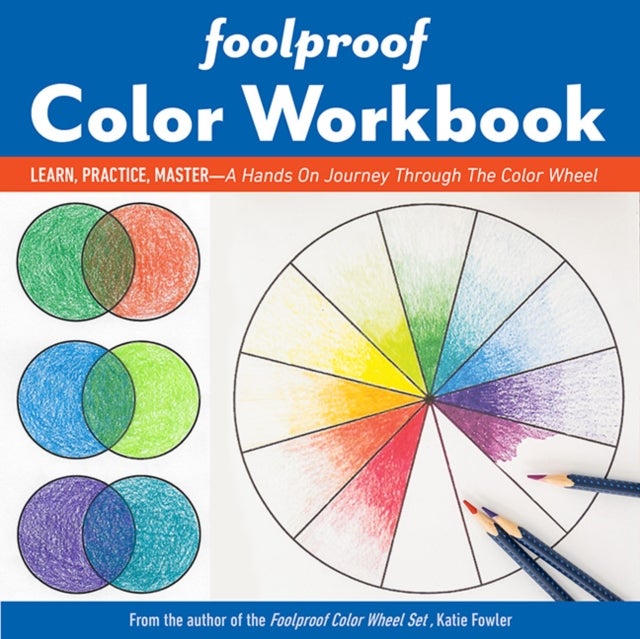 Foolproof Color Workbook - Learn, Practice, Master – a Hands on Journey Through the Color Wheel