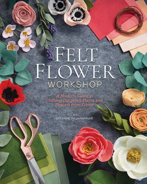 Felt Flower Workshop - A Modern Guide to Crafting Gorgeous Plants and Flowers from Fabric