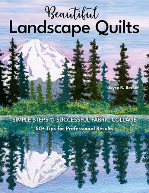 Beautiful Landscape Quilts - Simple Steps to Successful Fabric Collage; 50+ Tips for Professional Results