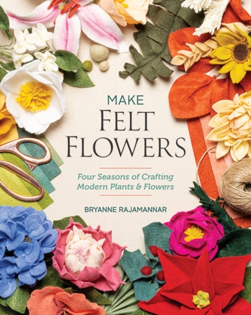 Make Felt Flowers - Four Seasons of Crafting Modern Plants & Flowers