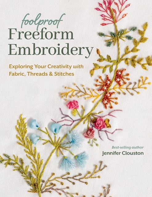 Foolproof Freeform Embroidery - Exploring Your Creativity with Fabric, Threads & Stitches