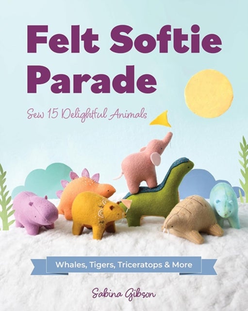 Felt Softie Parade - Sew 15 Delightful Animals